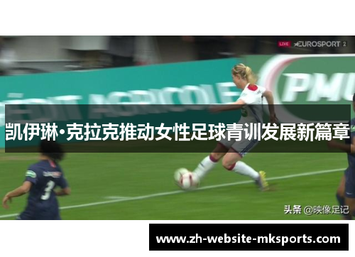 凯伊琳·克拉克推动女性足球青训发展新篇章