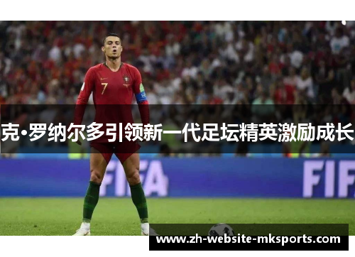 克·罗纳尔多引领新一代足坛精英激励成长