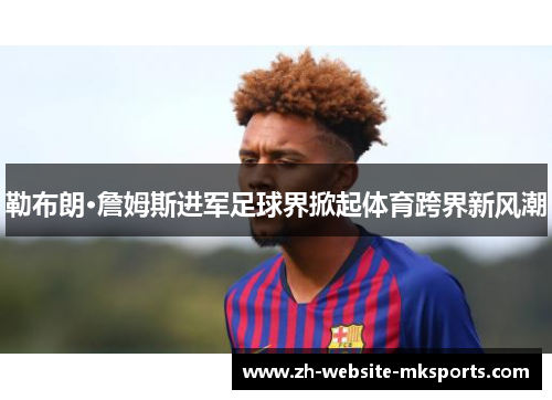 勒布朗·詹姆斯进军足球界掀起体育跨界新风潮