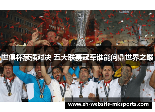 世俱杯豪强对决 五大联赛冠军谁能问鼎世界之巅