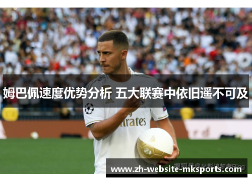 姆巴佩速度优势分析 五大联赛中依旧遥不可及