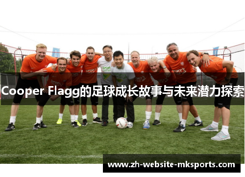 Cooper Flagg的足球成长故事与未来潜力探索