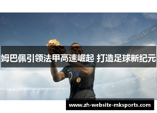 姆巴佩引领法甲高速崛起 打造足球新纪元