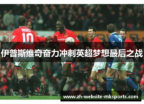 伊普斯维奇奋力冲刺英超梦想最后之战