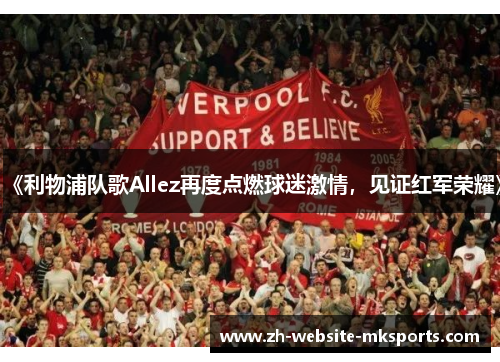 《利物浦队歌Allez再度点燃球迷激情，见证红军荣耀》