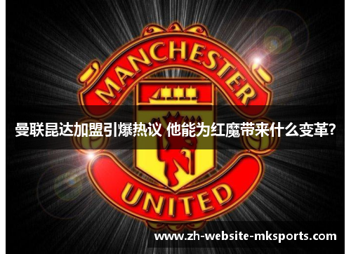 曼联昆达加盟引爆热议 他能为红魔带来什么变革？